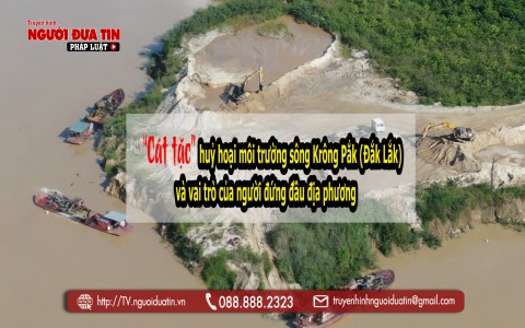“Cát tặc” huỷ hoại môi trường sông Krông Pắk (Đắk Lắk) và vai trò của người đứng đầu địa phương