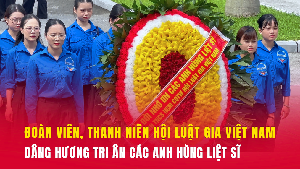 Tuổi trẻ Hội Luật gia Việt Nam thành kính tri ân các Anh hùng Liệt sĩ nhân ngày 27/7