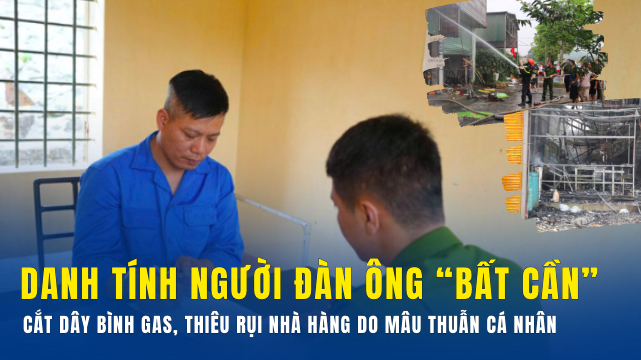 Danh tính người đàn ông “bất cần” cắt dây bình gas, thiêu rụi nhà hàng do mâu thuẫn cá nhân