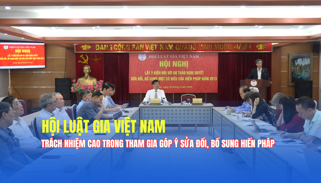 Hội Luật gia Việt Nam tổ chức hội nghị lấy ý kiến sửa đổi, bổ sung Hiến pháp năm 2013