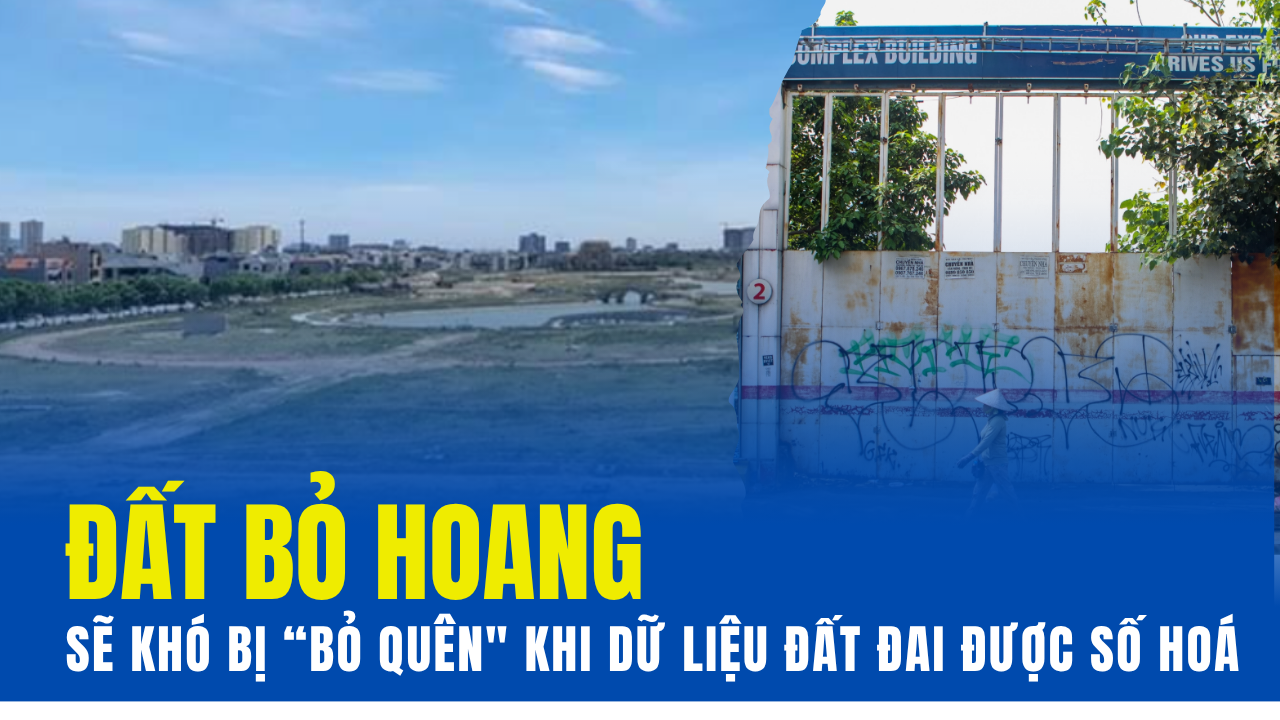 Đất bỏ hoang sẽ khó bị “bỏ quên” khi dữ liệu đất đai được số hóa