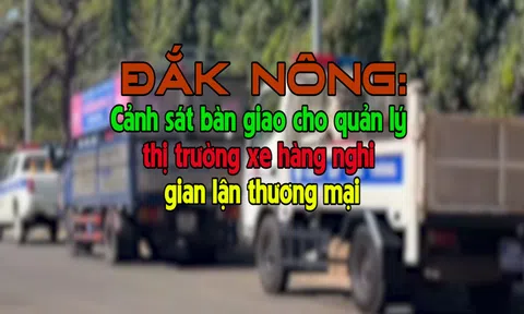 Đắk Nông: Cảnh sát bàn giao cho quản lý thị trường xe hàng nghi gian lận thương mại