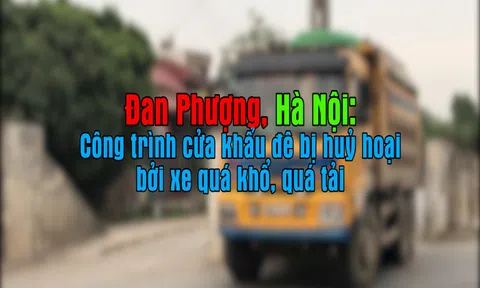 Đan Phượng, Hà Nội: Công trình cửa khẩu đê bị huỷ hoại bởi xe quá khổ, quá tải