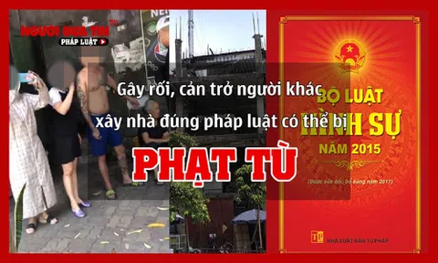 Gây rối, cản trở người khác xây nhà đúng pháp luật có thể bị phạt tù