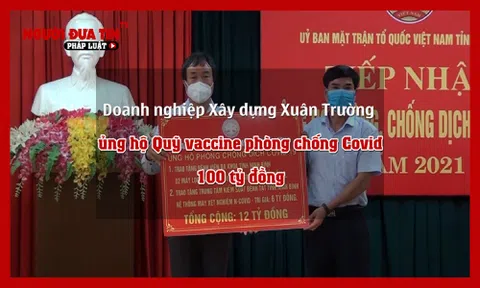 Doanh nghiệp Xây dựng Xuân Trường ủng hộ 100 tỷ đồng vào Quỹ vắc-xin  phòng chống Covid-19