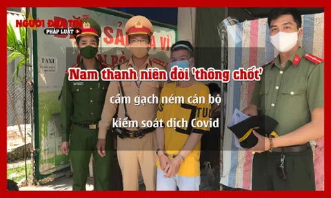 Nam thanh niên cầm gạch ném cán bộ kiểm soát dịch Covid đòi ‘thông chốt’