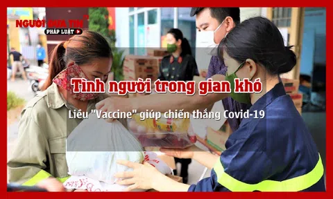 Tình người trong gian khó - Liều 'Vaccine' giúp chiến thắng đại dịch