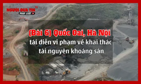 (Bài 6) Quốc Oai, Hà Nội tái diễn vi phạm về khai thác tài nguyên khoáng sản