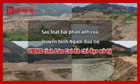 Sau loạt bài phản ánh của Truyền hình Người đưa tin: UBND tỉnh Lào Cai đã chỉ đạo xử lý