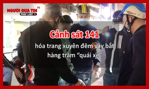 Cảnh sát 141 hóa trang xuyên đêm vây bắt hàng trăm “quái xế”
