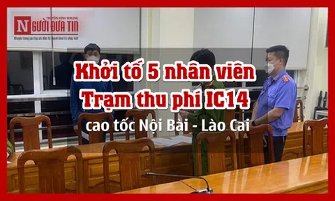 Khởi tố 5 nhân viên Trạm thu phí IC14 cao tốc Nội Bài - Lào Cai