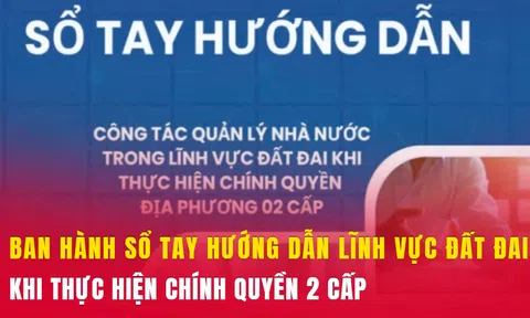 Bộ Nông nghiệp và Môi trường ban hành Sổ tay hướng dẫn lĩnh vực đất đai khi thực hiện chính quyền 2 cấp