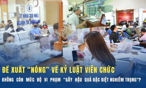 Đề xuất "nóng" về kỷ luật viên chức: Không còn mức độ vi phạm "gây hậu quả đặc biệt nghiêm trọng"?