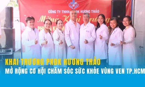 Khai trương Phòng khám Đa khoa Hương Thảo: Người dân vùng ven TP.HCM có thêm địa chỉ chăm sóc sức khỏe