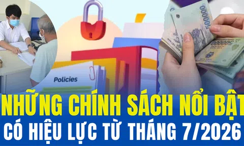 Những chính sách nổi bật có hiệu lực từ tháng 7/2026