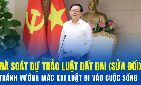 Rà soát dự thảo Luật Đất đai (sửa đổi): Tránh vướng mắc khi luật đi vào cuộc sống