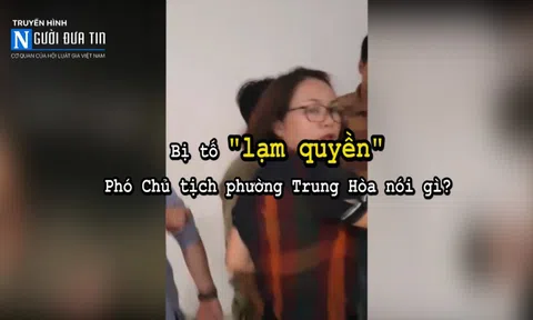Bị tố "lạm quyền", Phó Chủ tịch phường Trung Hòa nói gì?