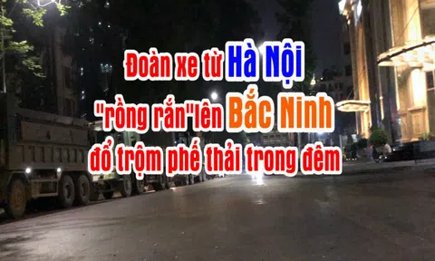 (Bài 6) Đoàn xe từ Hà Nội "rồng rắn" lên Bắc Ninh đổ trộm phế thải trong đêm 