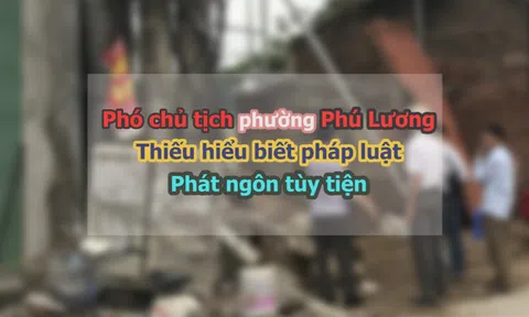 Phó chủ tịch phường Phú Lương thiếu hiểu biết pháp luật, phát ngôn tuỳ tiện