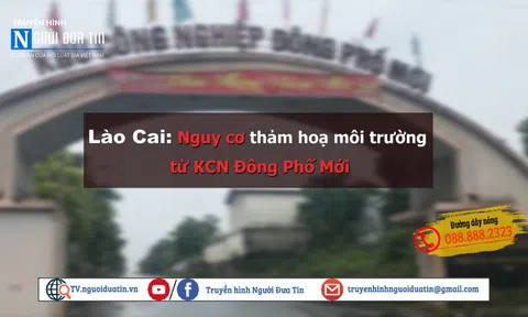 Lào Cai: Nguy cơ thảm hoạ môi trường từ KCN Đông Phố Mới