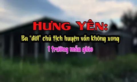 Hưng Yên: Qua 3 chủ tịch huyện vẫn không xong 1 trường mẫu giáo
