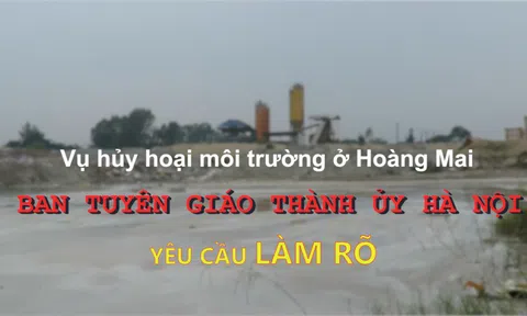 (Bài 12) Hoạt động hủy hoại môi trường ở Hoàng Mai, Hà Nội: Ban Tuyên giáo Thành uỷ Hà Nội yêu cầu làm rõ