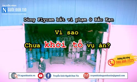 Vụ “dùng flycam bắt vi phạm" ở Bắc Kạn: Vì sao chưa khởi tố vụ án?
