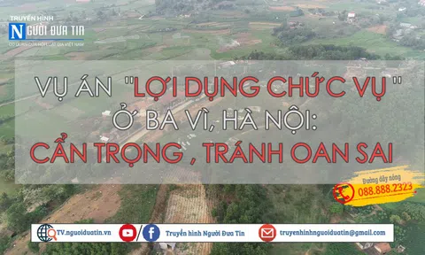 Vụ án “lợi dụng chức vụ” ở Ba Vì, Hà Nội: Cẩn trọng, tránh oan sai 