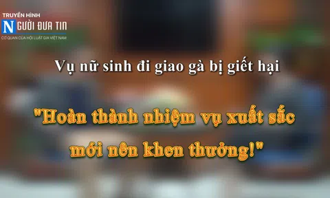 Talk vụ nữ sinh đi giao gà bị giết hại: "Hoàn thành nhiệm vụ xuất sắc mới nên khen thưởng!”