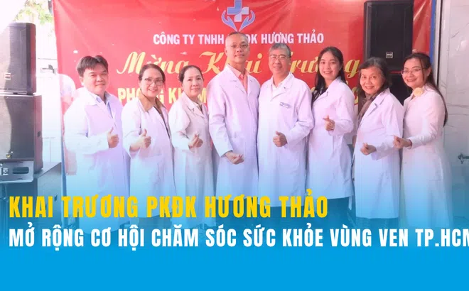 Khai trương Phòng khám Đa khoa Hương Thảo: Người dân vùng ven TP.HCM có thêm địa chỉ chăm sóc sức khỏe